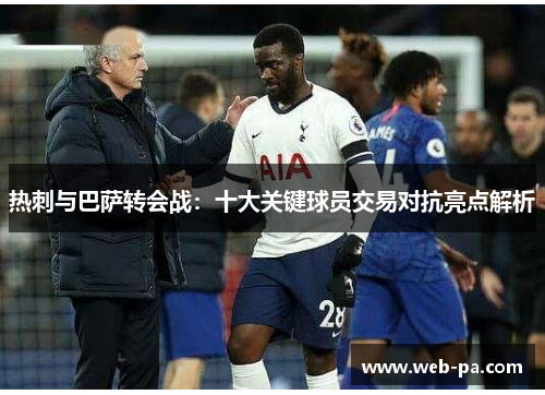 热刺与巴萨转会战:十大关键球员交易对抗亮点解析 热刺与巴萨转会战:十大关键球员交易对抗亮点解析