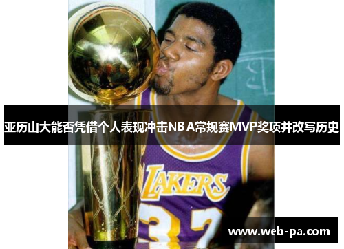 亚历山大能否凭借个人表现冲击NBA常规赛MVP奖项并改写历史 亚历山大能否凭借个人表现冲击NBA常规赛MVP奖项并改写历史
