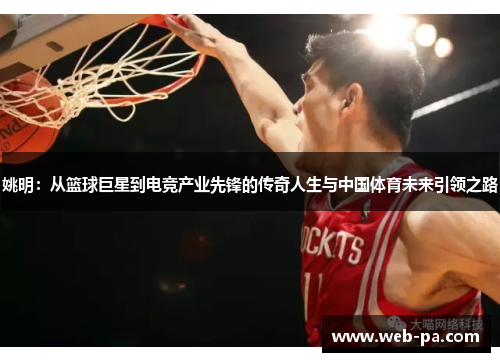 姚明:从篮球巨星到电竞产业先锋的传奇人生与中国体育未来引领之路 姚明:从篮球巨星到电竞产业先锋的传奇人生与中国体育未来引领之路