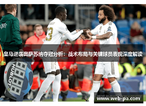 皇马逆袭奥萨苏纳夺冠分析:战术布局与关键球员表现深度解读 皇马逆袭奥萨苏纳夺冠分析:战术布局与关键球员表现深度解读