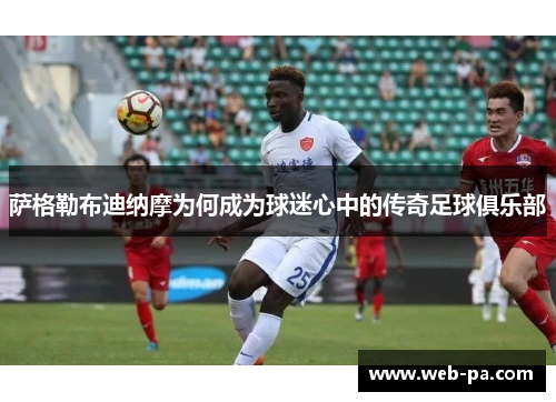 萨格勒布迪纳摩为何成为球迷心中的传奇足球俱乐部 萨格勒布迪纳摩为何成为球迷心中的传奇足球俱乐部