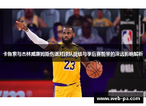 卡鲁索与杰林威廉姆斯伤退对球队战绩与季后赛前景的深远影响解析 卡鲁索与杰林威廉姆斯伤退对球队战绩与季后赛前景的深远影响解析