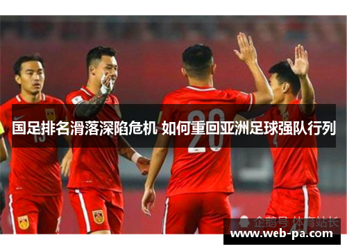 国足排名滑落深陷危机 如何重回亚洲足球强队行列 国足排名滑落深陷危机 如何重回亚洲足球强队行列