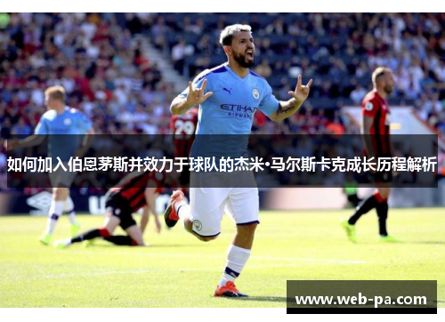 如何加入伯恩茅斯并效力于球队的杰米·马尔斯卡克成长历程解析 如何加入伯恩茅斯并效力于球队的杰米·马尔斯卡克成长历程解析
