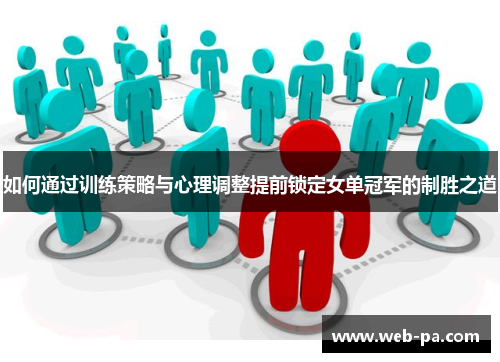 如何通过训练策略与心理调整提前锁定女单冠军的制胜之道 如何通过训练策略与心理调整提前锁定女单冠军的制胜之道