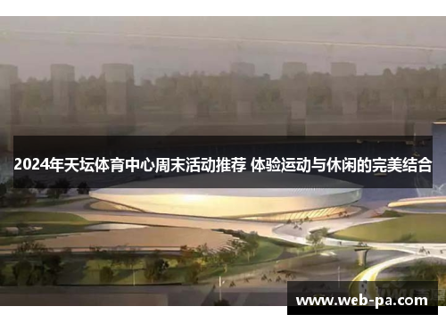 2024年天坛体育中心周末活动推荐 体验运动与休闲的完美结合 2024年天坛体育中心周末活动推荐 体验运动与休闲的完美结合