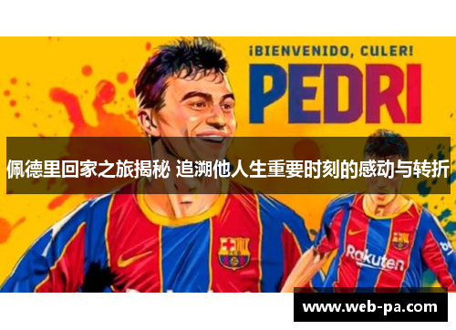佩德里回家之旅揭秘 追溯他人生重要时刻的感动与转折 佩德里回家之旅揭秘 追溯他人生重要时刻的感动与转折