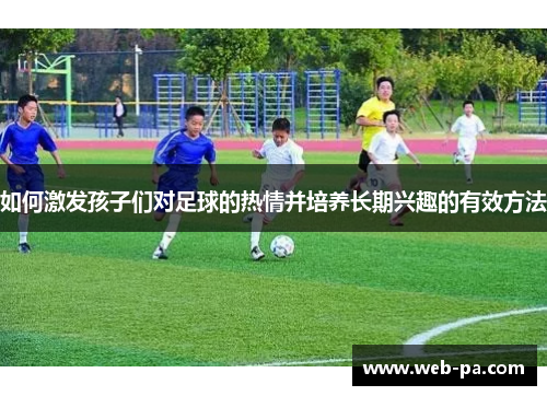 如何激发孩子们对足球的热情并培养长期兴趣的有效方法 如何激发孩子们对足球的热情并培养长期兴趣的有效方法