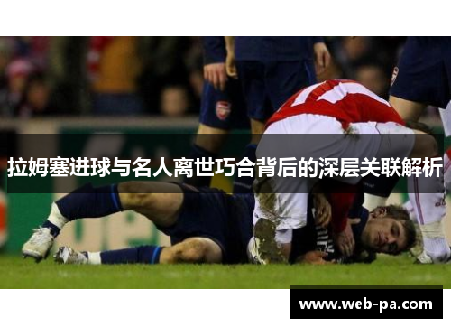拉姆塞进球与名人离世巧合背后的深层关联解析 拉姆塞进球与名人离世巧合背后的深层关联解析