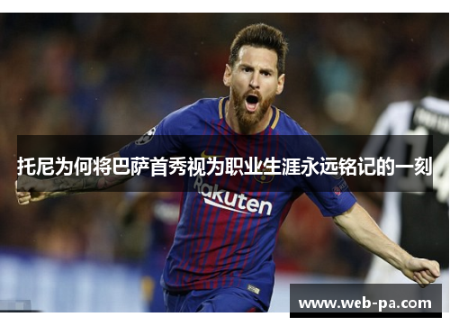 托尼为何将巴萨首秀视为职业生涯永远铭记的一刻 托尼为何将巴萨首秀视为职业生涯永远铭记的一刻