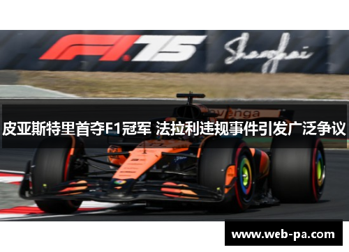 皮亚斯特里首夺F1冠军 法拉利违规事件引发广泛争议 皮亚斯特里首夺F1冠军 法拉利违规事件引发广泛争议