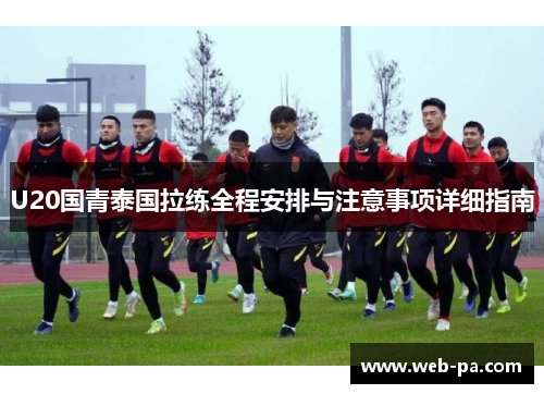 U20国青泰国拉练全程安排与注意事项详细指南 U20国青泰国拉练全程安排与注意事项详细指南