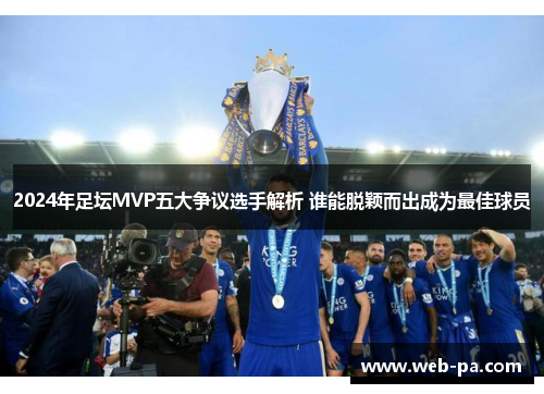 2024年足坛MVP五大争议选手解析 谁能脱颖而出成为最佳球员 2024年足坛MVP五大争议选手解析 谁能脱颖而出成为最佳球员