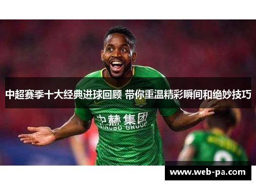 中超赛季十大经典进球回顾 带你重温精彩瞬间和绝妙技巧 中超赛季十大经典进球回顾 带你重温精彩瞬间和绝妙技巧