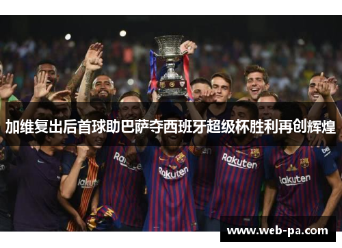 加维复出后首球助巴萨夺西班牙超级杯胜利再创辉煌 加维复出后首球助巴萨夺西班牙超级杯胜利再创辉煌