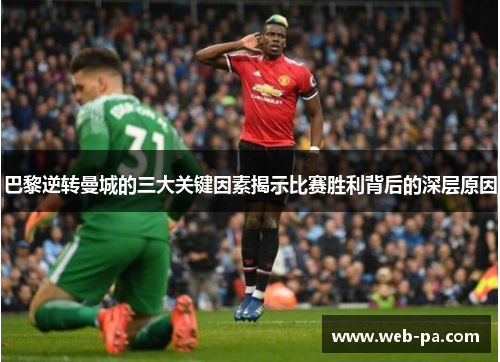巴黎逆转曼城的三大关键因素揭示比赛胜利背后的深层原因 巴黎逆转曼城的三大关键因素揭示比赛胜利背后的深层原因
