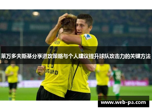 莱万多夫斯基分享进攻策略与个人建议提升球队攻击力的关键方法 莱万多夫斯基分享进攻策略与个人建议提升球队攻击力的关键方法