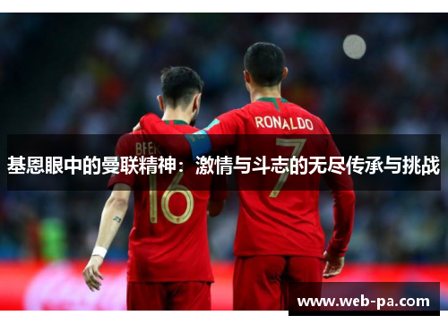 基恩眼中的曼联精神:激情与斗志的无尽传承与挑战 基恩眼中的曼联精神:激情与斗志的无尽传承与挑战