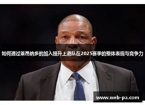 如何通过莱昂纳多的加入提升上港队在2025赛季的整体表现与竞争力 如何通过莱昂纳多的加入提升上港队在2025赛季的整体表现与竞争力