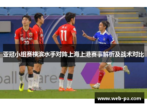 亚冠小组赛横滨水手对阵上海上港赛事解析及战术对比 亚冠小组赛横滨水手对阵上海上港赛事解析及战术对比