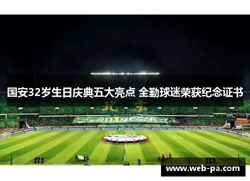 国安32岁生日庆典五大亮点 全勤球迷荣获纪念证书 国安32岁生日庆典五大亮点 全勤球迷荣获纪念证书