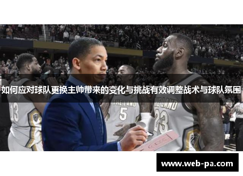 如何应对球队更换主帅带来的变化与挑战有效调整战术与球队氛围 如何应对球队更换主帅带来的变化与挑战有效调整战术与球队氛围