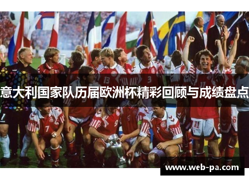 意大利国家队历届欧洲杯精彩回顾与成绩盘点 意大利国家队历届欧洲杯精彩回顾与成绩盘点