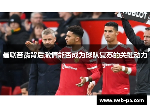 曼联苦战背后激情能否成为球队复苏的关键动力 曼联苦战背后激情能否成为球队复苏的关键动力