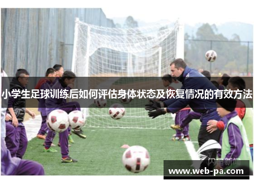 小学生足球训练后如何评估身体状态及恢复情况的有效方法 小学生足球训练后如何评估身体状态及恢复情况的有效方法