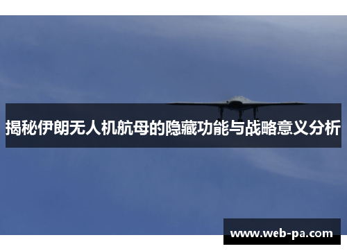 揭秘伊朗无人机航母的隐藏功能与战略意义分析 揭秘伊朗无人机航母的隐藏功能与战略意义分析