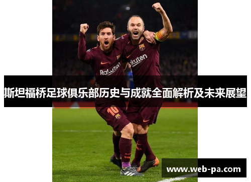 斯坦福桥足球俱乐部历史与成就全面解析及未来展望 斯坦福桥足球俱乐部历史与成就全面解析及未来展望