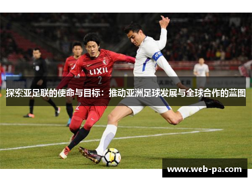 探索亚足联的使命与目标:推动亚洲足球发展与全球合作的蓝图 探索亚足联的使命与目标:推动亚洲足球发展与全球合作的蓝图