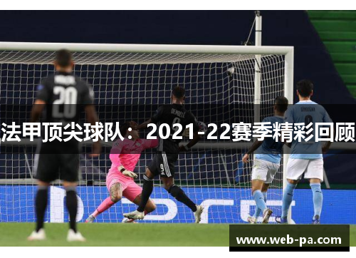法甲顶尖球队:2021-22赛季精彩回顾 法甲顶尖球队:2021-22赛季精彩回顾