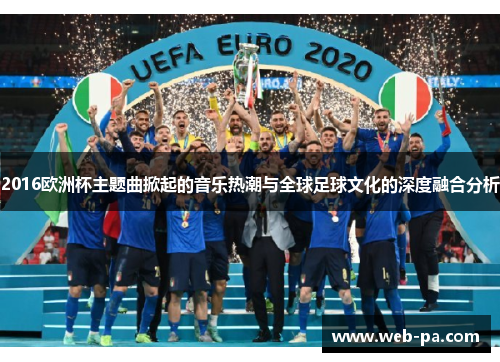 2016欧洲杯主题曲掀起的音乐热潮与全球足球文化的深度融合分析 2016欧洲杯主题曲掀起的音乐热潮与全球足球文化的深度融合分析