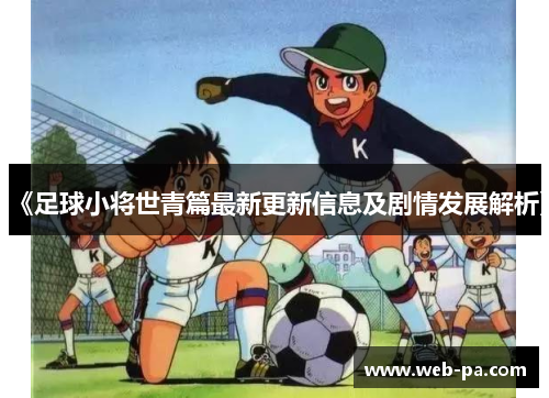 《足球小将世青篇最新更新信息及剧情发展解析》 《足球小将世青篇最新更新信息及剧情发展解析》
