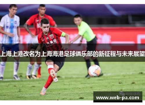 上海上港改名为上海海港足球俱乐部的新征程与未来展望 上海上港改名为上海海港足球俱乐部的新征程与未来展望