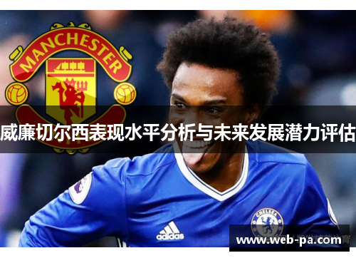 威廉切尔西表现水平分析与未来发展潜力评估 威廉切尔西表现水平分析与未来发展潜力评估