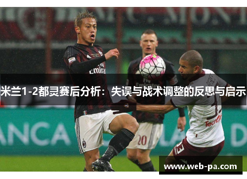 米兰1-2都灵赛后分析:失误与战术调整的反思与启示 米兰1-2都灵赛后分析:失误与战术调整的反思与启示
