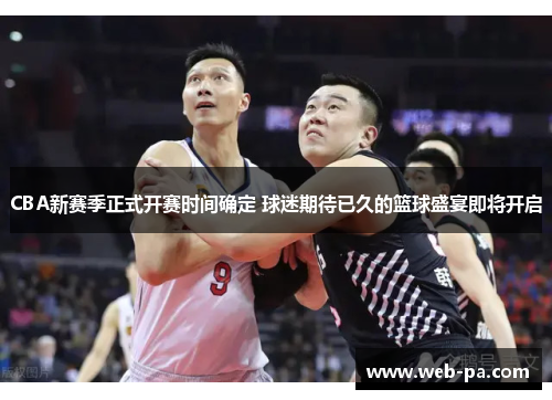 CBA新赛季正式开赛时间确定 球迷期待已久的篮球盛宴即将开启 CBA新赛季正式开赛时间确定 球迷期待已久的篮球盛宴即将开启