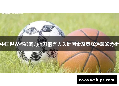 中国世界杯影响力提升的五大关键因素及其深远意义分析 中国世界杯影响力提升的五大关键因素及其深远意义分析