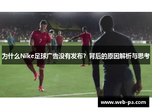 为什么Nike足球广告没有发布?背后的原因解析与思考 为什么Nike足球广告没有发布?背后的原因解析与思考
