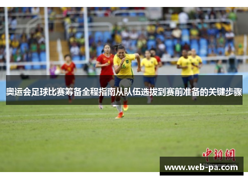 奥运会足球比赛筹备全程指南从队伍选拔到赛前准备的关键步骤 奥运会足球比赛筹备全程指南从队伍选拔到赛前准备的关键步骤