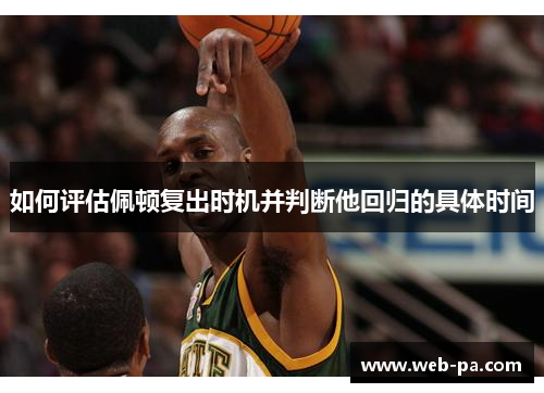 如何评估佩顿复出时机并判断他回归的具体时间 如何评估佩顿复出时机并判断他回归的具体时间
