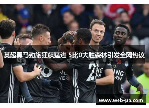 英超黑马劲旅狂飙猛进 5比0大胜森林引发全网热议 英超黑马劲旅狂飙猛进 5比0大胜森林引发全网热议