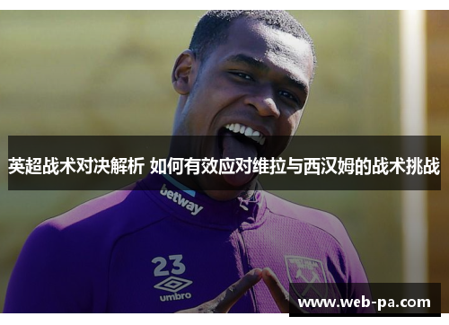 英超战术对决解析 如何有效应对维拉与西汉姆的战术挑战 英超战术对决解析 如何有效应对维拉与西汉姆的战术挑战