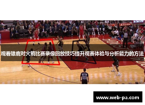 观看雄鹿对火箭比赛录像回放技巧提升观赛体验与分析能力的方法 观看雄鹿对火箭比赛录像回放技巧提升观赛体验与分析能力的方法