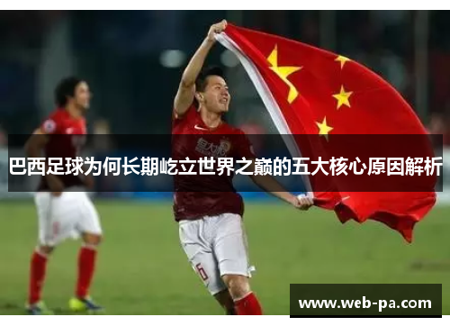 巴西足球为何长期屹立世界之巅的五大核心原因解析 巴西足球为何长期屹立世界之巅的五大核心原因解析