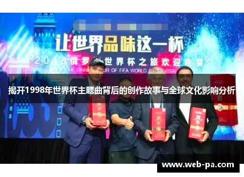 揭开1998年世界杯主题曲背后的创作故事与全球文化影响分析 揭开1998年世界杯主题曲背后的创作故事与全球文化影响分析