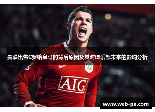 曼联出售C罗给皇马的背后原因及其对俱乐部未来的影响分析 曼联出售C罗给皇马的背后原因及其对俱乐部未来的影响分析