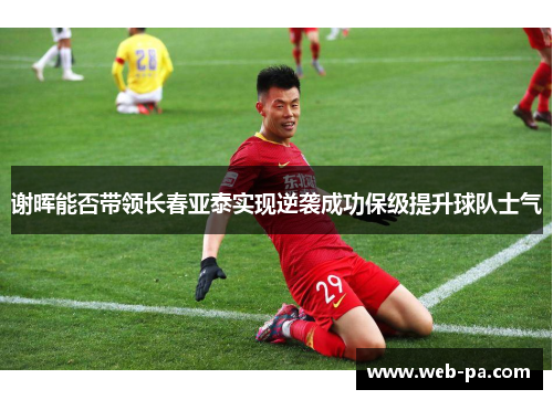 谢晖能否带领长春亚泰实现逆袭成功保级提升球队士气 谢晖能否带领长春亚泰实现逆袭成功保级提升球队士气